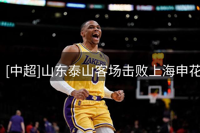 [中超]山东泰山客场击败上海申花